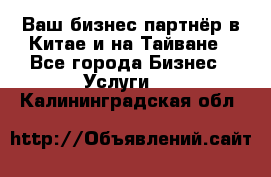 Ваш бизнес-партнёр в Китае и на Тайване - Все города Бизнес » Услуги   . Калининградская обл.